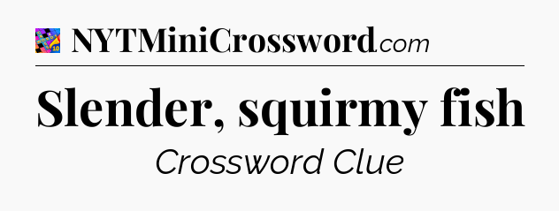 Slender, squirmy fish Crossword Clue