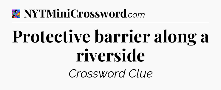 Protective barrier along a riverside Crossword Clue