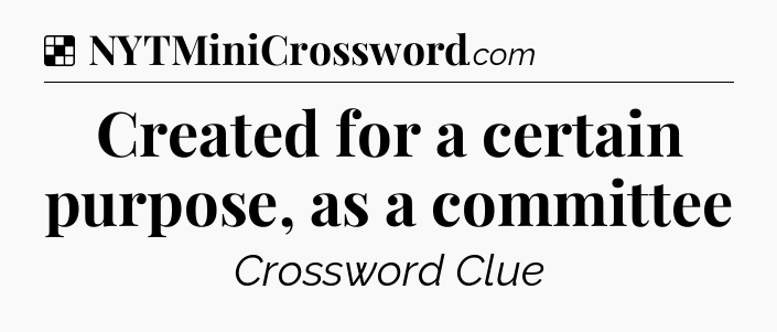 Solution: Created for a certain purpose, as a committee - NYT Crossword