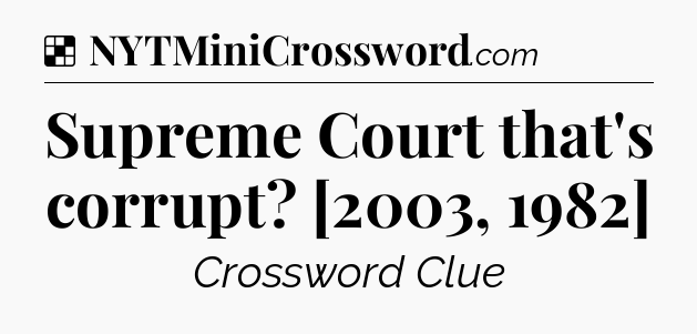 Solution: Supreme Court that's corrupt? [2003, 1982] - NYT Crossword
