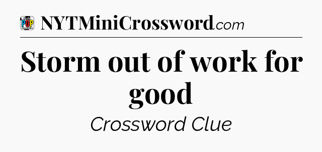 Storm out of work for good Crossword Clue
