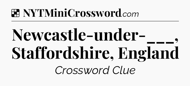 Solution: Newcastle-under-___, Staffordshire, England - NYT Crossword