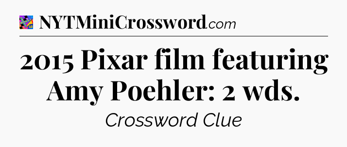 2015 Pixar film featuring Amy Poehler: 2 wds Crossword Clue