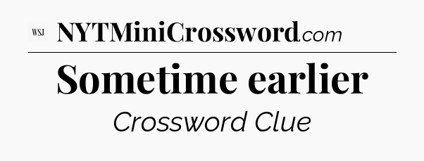 Sometime earlier - WSJ Crossword