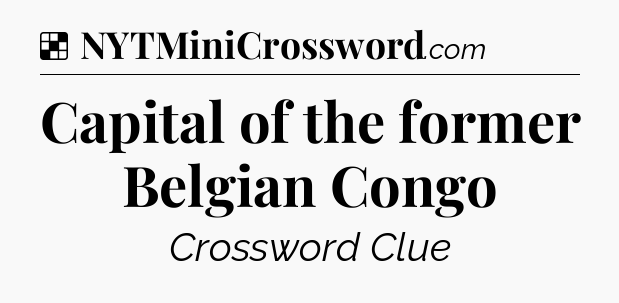 Solution: Capital of the former Belgian Congo - NYT Crossword