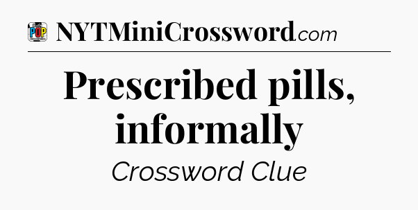 Prescribed pills, informally Crossword Clue