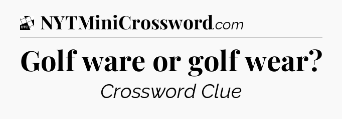 Golf ware or golf wear - Daily Themed Classic Crossword