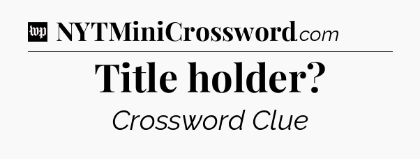 Title holder Crossword Clue