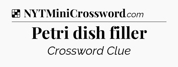 Solution: Petri dish filler - NYT Crossword