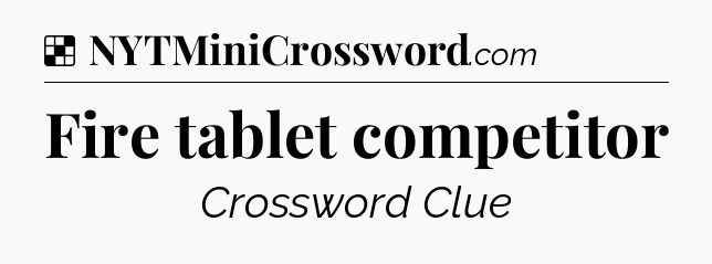 Solution: Fire tablet competitor - NYT Crossword