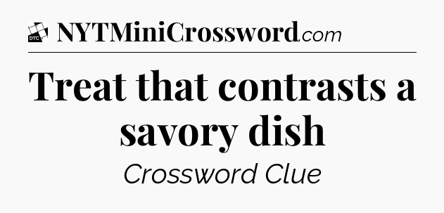 Treat that contrasts a savory dish - Daily Themed Classic Crossword
