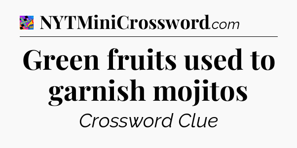 Green fruits used to garnish mojitos Crossword Clue
