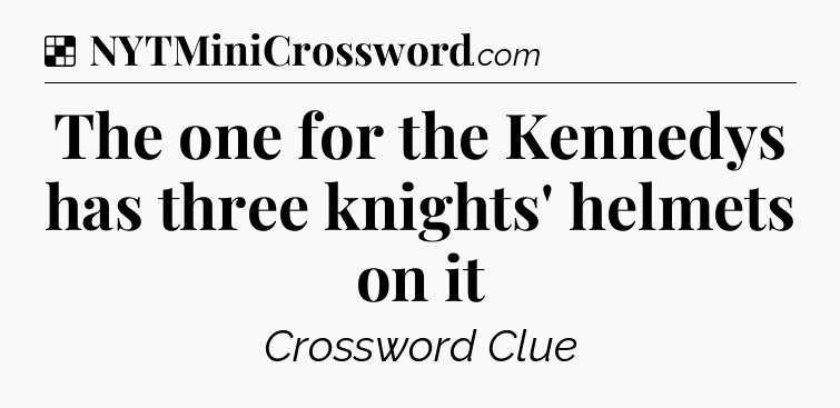 Solution: The one for the Kennedys has three knights' helmets on it - NYT Crossword