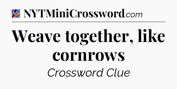 Weave together, like cornrows Crossword Clue