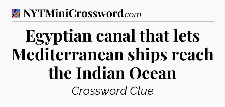 Egyptian canal that lets Mediterranean ships reach the Indian Ocean Crossword Clue
