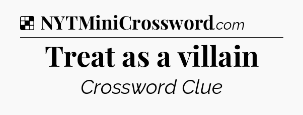 Solution: Treat as a villain - NYT Crossword