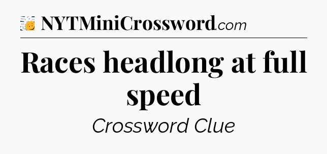 Races headlong at full speed - 7 Little Words
