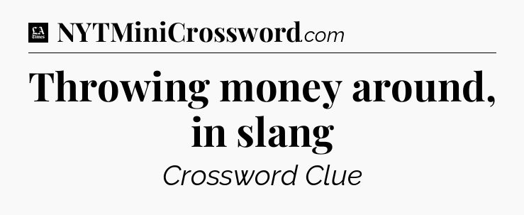 Throwing money around, in slang - LA Times Crossword