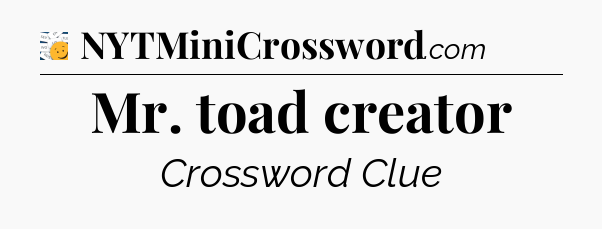 Mr. toad creator - 7 Little Words