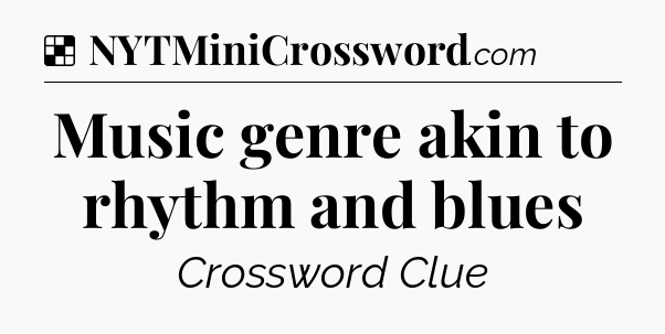 Solution: Music genre akin to rhythm and blues - NYT Crossword