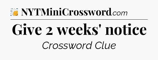 Give 2 weeks' notice - 7 Little Words