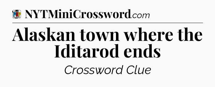 Alaskan town where the Iditarod ends Crossword Clue