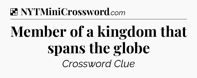 Solution: Member of a kingdom that spans the globe - NYT Crossword