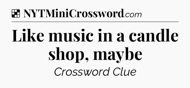 Solution: Like music in a candle shop, maybe - NYT Crossword