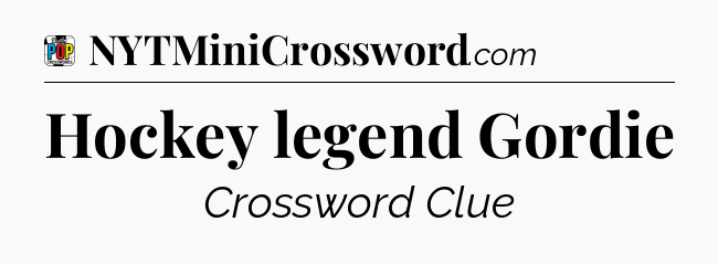 Hockey legend Gordie Crossword Clue