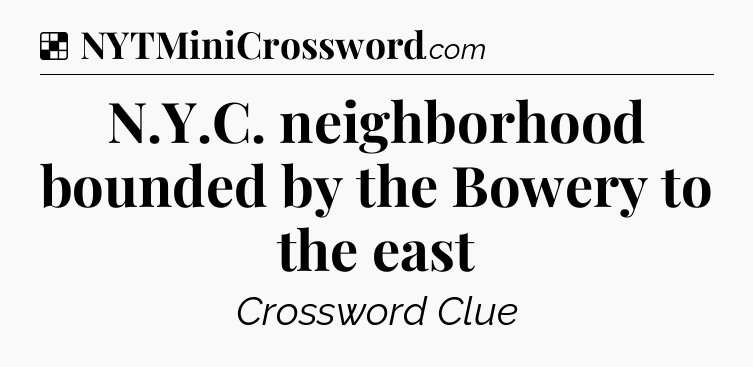 Solution: N.Y.C. neighborhood bounded by the Bowery to the east - NYT Crossword
