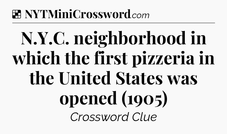 Solution: N.Y.C. neighborhood in which the first pizzeria in the United States was opened (1905) - NYT Crossword