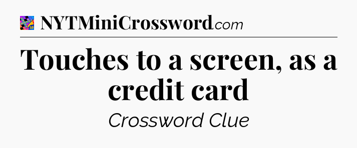 Touches to a screen, as a credit card Crossword Clue