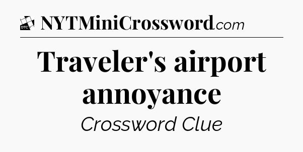 Traveler's airport annoyance - Daily Themed Mini Crossword