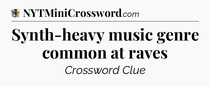 Synth-heavy music genre common at raves Crossword Clue