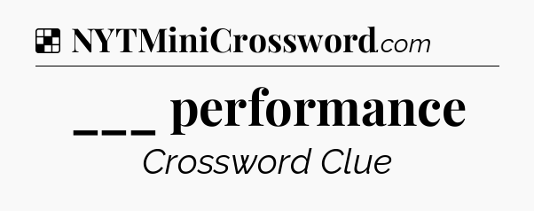 Solution: ___ performance - NYT Crossword