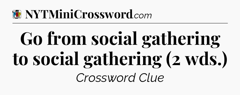 Go from social gathering to social gathering (2 wds.) Crossword Clue