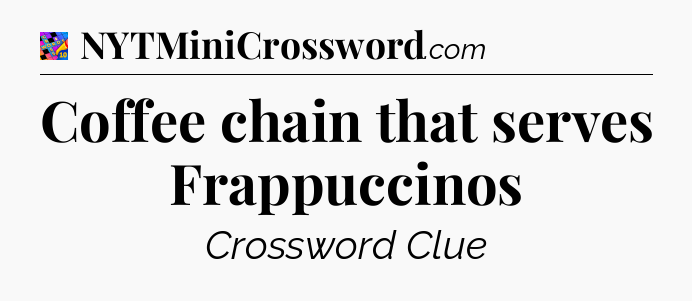 Coffee chain that serves Frappuccinos Crossword Clue