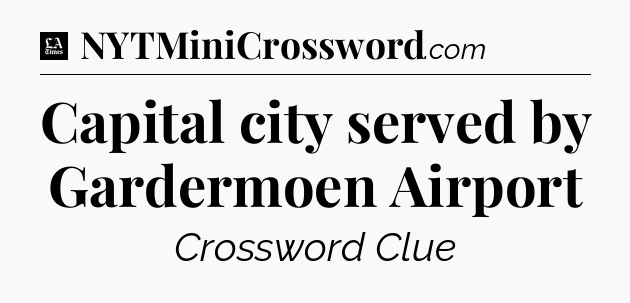 Capital city served by Gardermoen Airport - LA Times Crossword