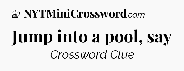 Jump into a pool, say - Daily Themed Classic Crossword