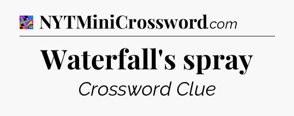 Waterfall's spray Crossword Clue