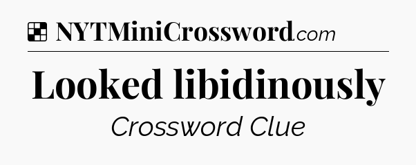 Solution: Looked libidinously - NYT Crossword