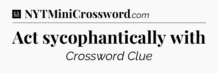 Act sycophantically with - LA Times Crossword