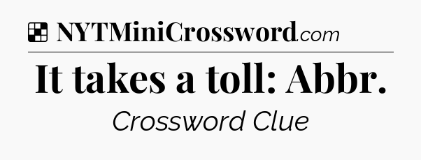 Solution: It takes a toll: Abbr - NYT Crossword