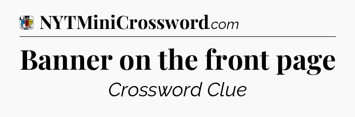Banner on the front page Crossword Clue