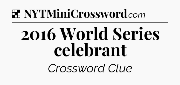 Solution: 2016 World Series celebrant - NYT Crossword