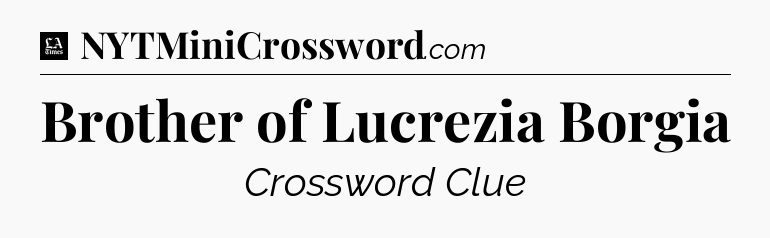 Brother of Lucrezia Borgia - LA Times Crossword