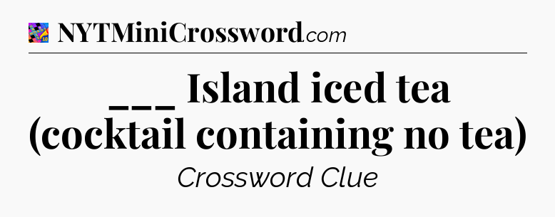___ Island iced tea (cocktail containing no tea) Crossword Clue