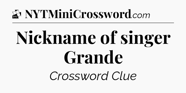 Nickname of singer Grande - Daily Themed Classic Crossword