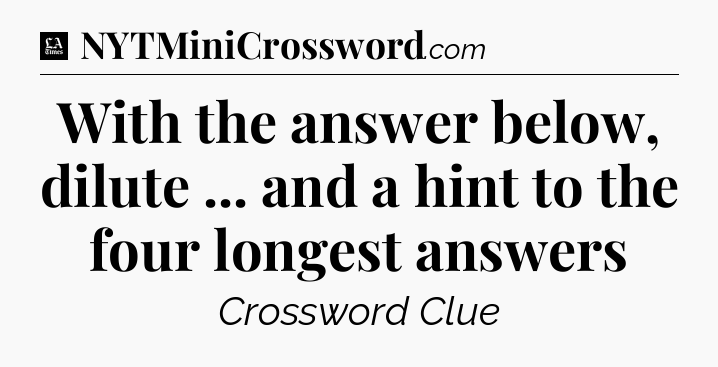 With the answer below, dilute ... and a hint to the four longest answers - LA Times Crossword