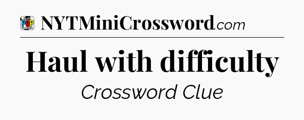 Haul with difficulty Crossword Clue